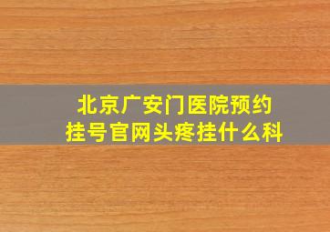 北京广安门医院预约挂号官网头疼挂什么科