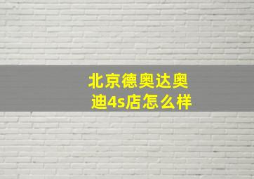 北京德奥达奥迪4s店怎么样