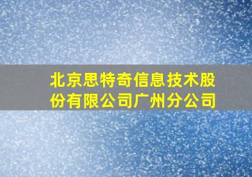 北京思特奇信息技术股份有限公司广州分公司