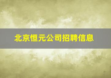 北京恒元公司招聘信息