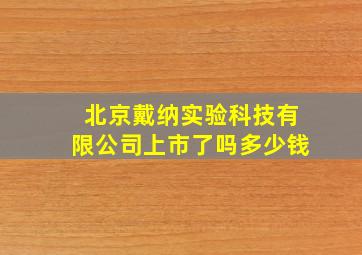 北京戴纳实验科技有限公司上市了吗多少钱