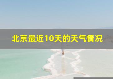 北京最近10天的天气情况