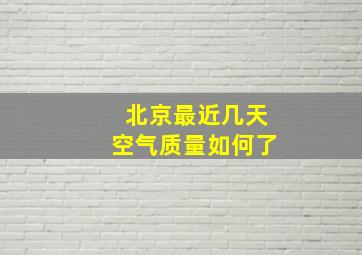 北京最近几天空气质量如何了