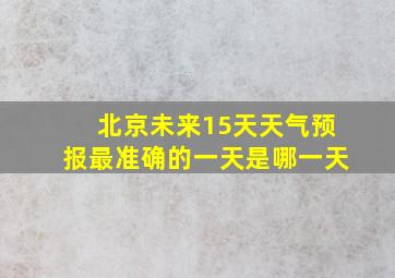 北京未来15天天气预报最准确的一天是哪一天