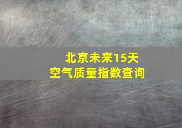 北京未来15天空气质量指数查询