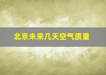 北京未来几天空气质量