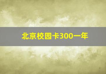 北京校园卡300一年