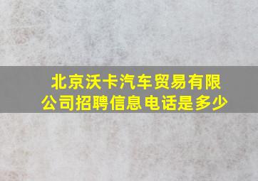 北京沃卡汽车贸易有限公司招聘信息电话是多少