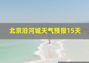 北京沿河城天气预报15天