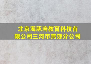 北京海豚湾教育科技有限公司三河市燕郊分公司