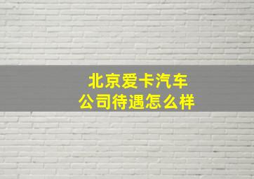 北京爱卡汽车公司待遇怎么样