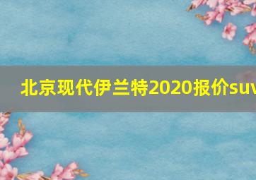 北京现代伊兰特2020报价suv