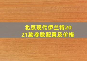 北京现代伊兰特2021款参数配置及价格