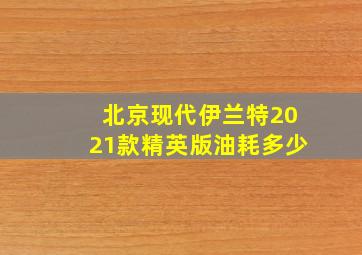 北京现代伊兰特2021款精英版油耗多少