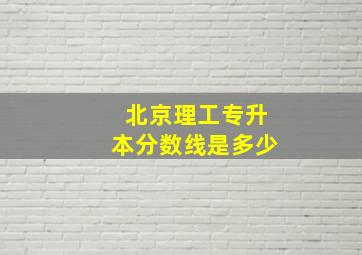 北京理工专升本分数线是多少