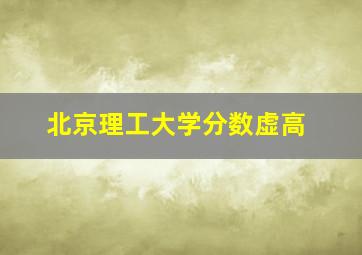 北京理工大学分数虚高