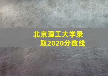 北京理工大学录取2020分数线