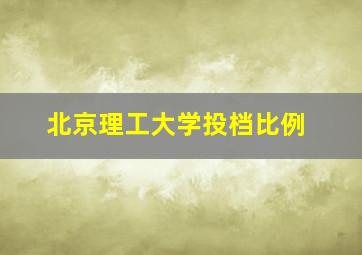 北京理工大学投档比例