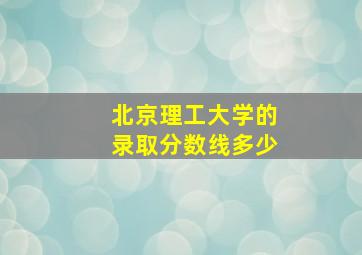 北京理工大学的录取分数线多少