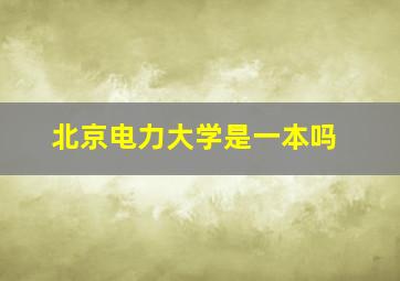 北京电力大学是一本吗