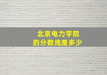 北京电力学院的分数线是多少