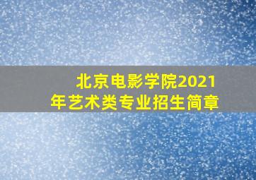 北京电影学院2021年艺术类专业招生简章