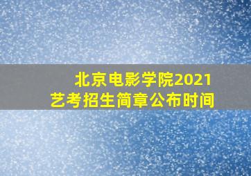 北京电影学院2021艺考招生简章公布时间