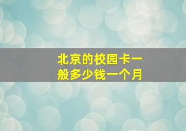 北京的校园卡一般多少钱一个月