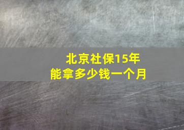 北京社保15年能拿多少钱一个月