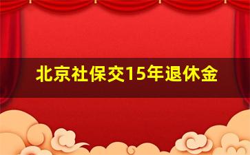 北京社保交15年退休金