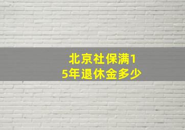 北京社保满15年退休金多少