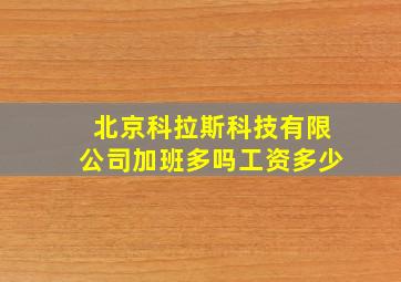 北京科拉斯科技有限公司加班多吗工资多少