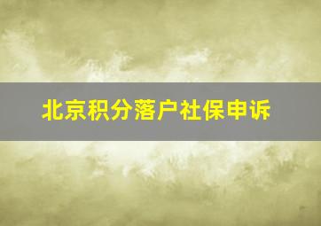 北京积分落户社保申诉