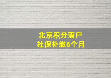 北京积分落户社保补缴6个月