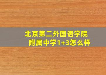 北京第二外国语学院附属中学1+3怎么样