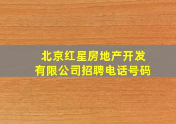 北京红星房地产开发有限公司招聘电话号码