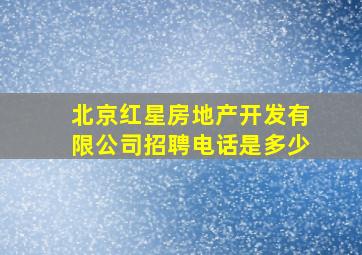 北京红星房地产开发有限公司招聘电话是多少