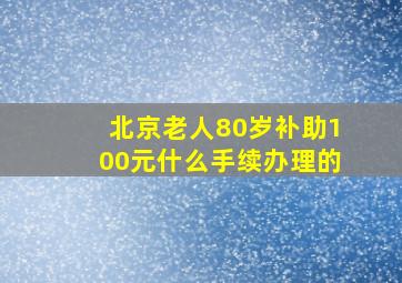 北京老人80岁补助100元什么手续办理的