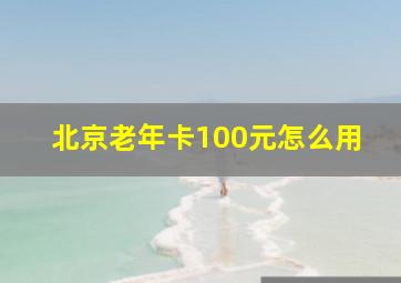 北京老年卡100元怎么用