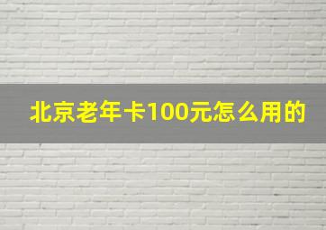 北京老年卡100元怎么用的