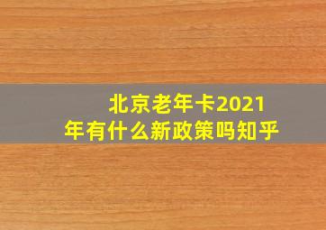 北京老年卡2021年有什么新政策吗知乎