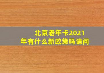 北京老年卡2021年有什么新政策吗请问