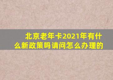 北京老年卡2021年有什么新政策吗请问怎么办理的