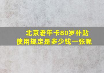 北京老年卡80岁补贴使用规定是多少钱一张呢