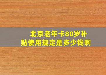 北京老年卡80岁补贴使用规定是多少钱啊