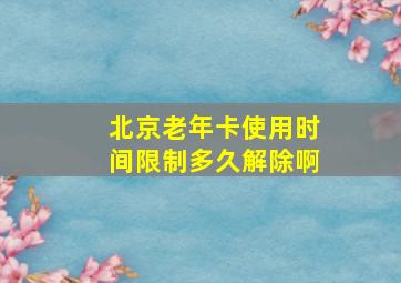 北京老年卡使用时间限制多久解除啊