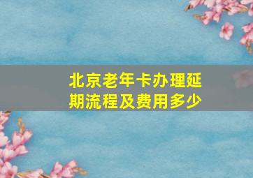 北京老年卡办理延期流程及费用多少