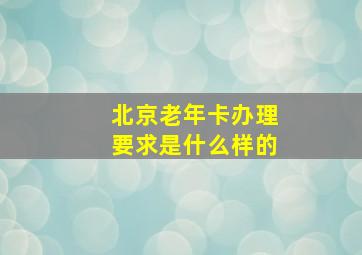 北京老年卡办理要求是什么样的