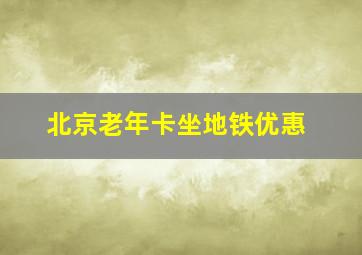 北京老年卡坐地铁优惠