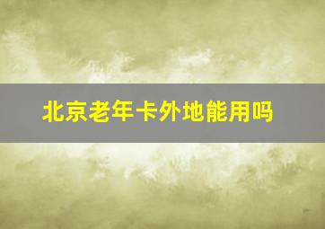 北京老年卡外地能用吗